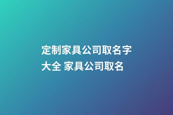 定制家具公司取名字大全 家具公司取名-第1張-公司起名-玄機派